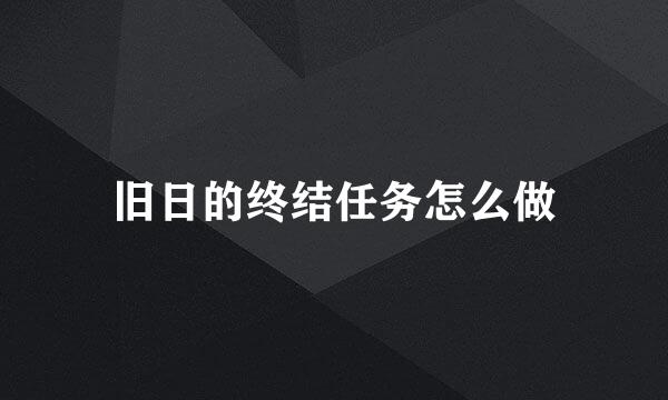 旧日的终结任务怎么做
