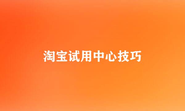 淘宝试用中心技巧