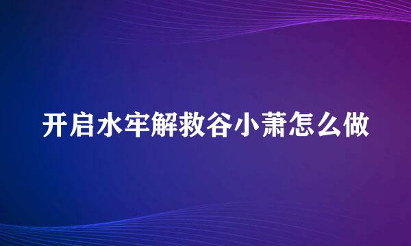 开启水牢解救谷小萧怎么做