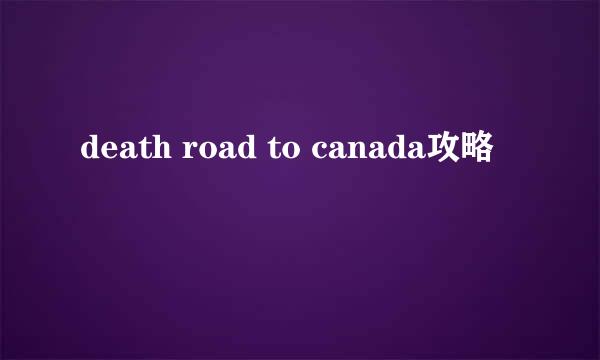 death road to canada攻略