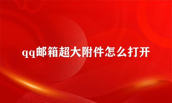 qq邮箱超大附件怎么打开