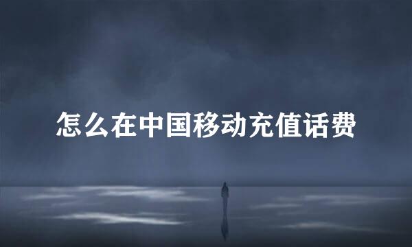 怎么在中国移动充值话费