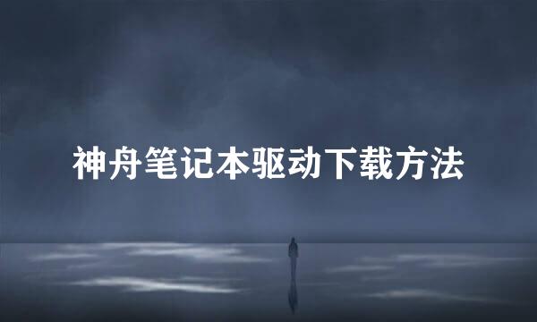 神舟笔记本驱动下载方法