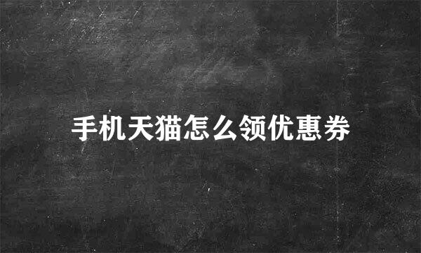 手机天猫怎么领优惠券