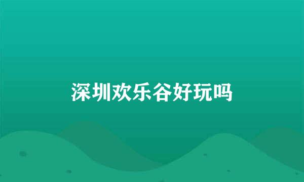 深圳欢乐谷好玩吗
