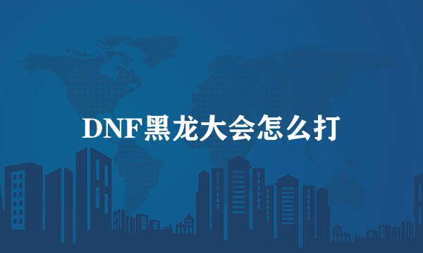 DNF黑龙大会怎么打