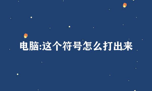 电脑:这个符号怎么打出来