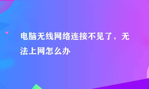 电脑无线网络连接不见了，无法上网怎么办