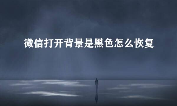 微信打开背景是黑色怎么恢复