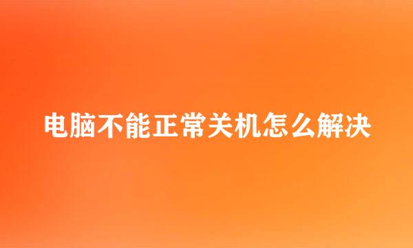 电脑不能正常关机怎么解决