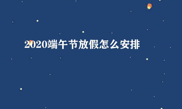 2020端午节放假怎么安排