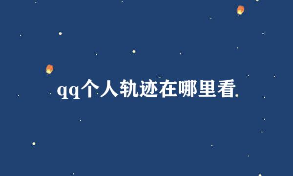 qq个人轨迹在哪里看