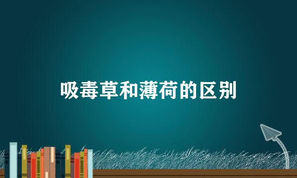 吸毒草和薄荷的区别