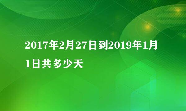 2017年2月27日到2019年1月1日共多少天