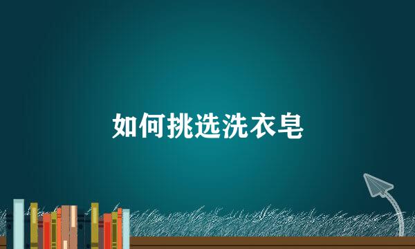 如何挑选洗衣皂