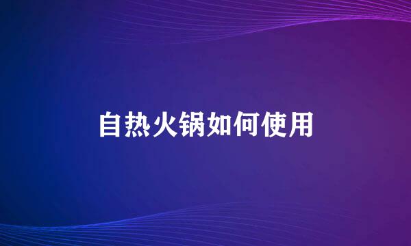 自热火锅如何使用