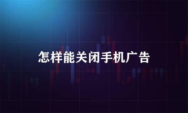 怎样能关闭手机广告