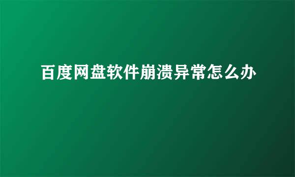 百度网盘软件崩溃异常怎么办