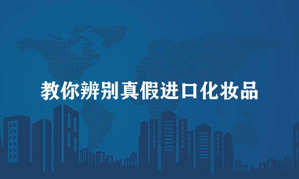 教你辨别真假进口化妆品