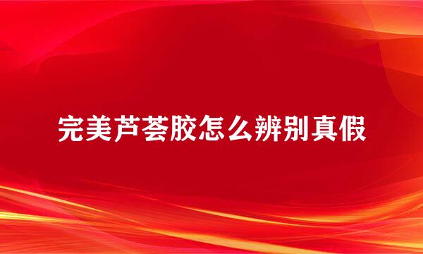 完美芦荟胶怎么辨别真假