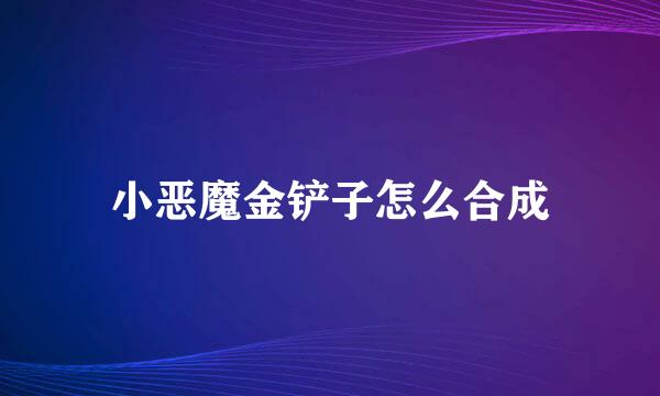 小恶魔金铲子怎么合成