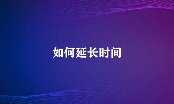 如何延长时间