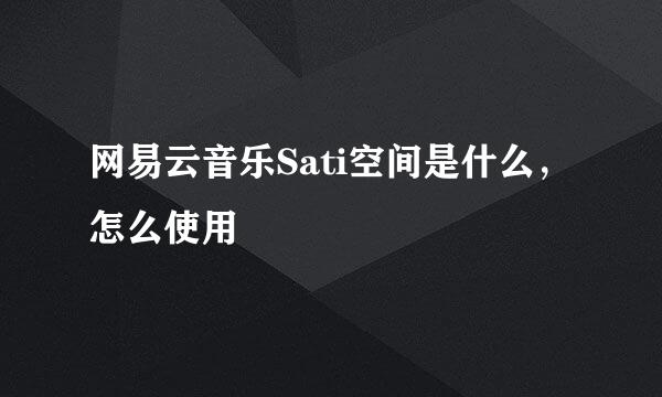 网易云音乐Sati空间是什么，怎么使用