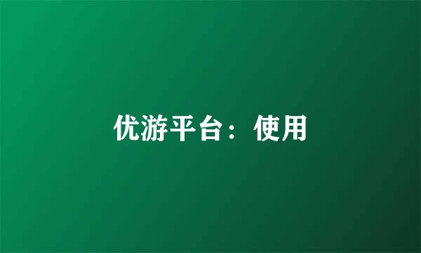 优游平台：使用