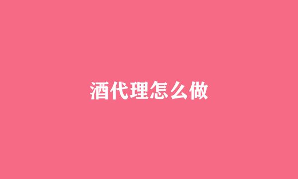 酒代理怎么做