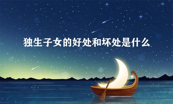 独生子女的好处和坏处是什么