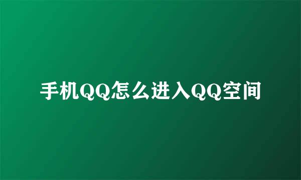 手机QQ怎么进入QQ空间