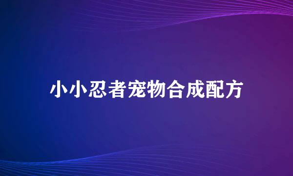小小忍者宠物合成配方
