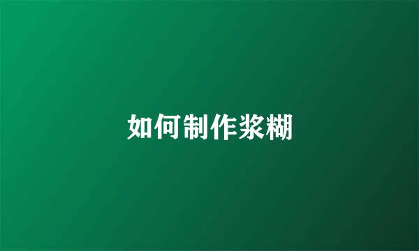 如何制作浆糊