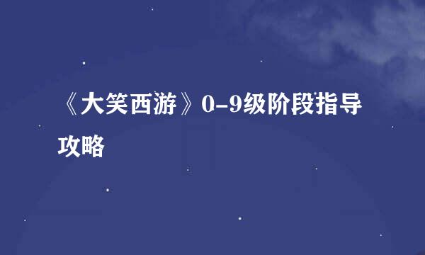 《大笑西游》0-9级阶段指导攻略
