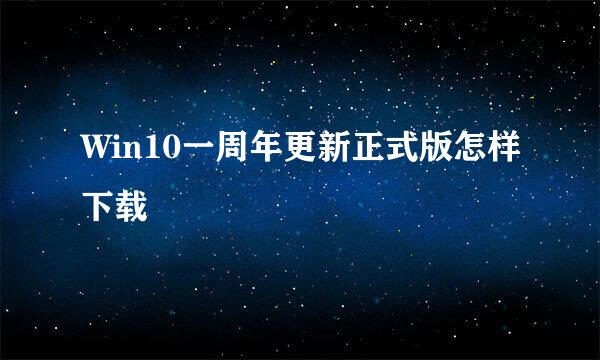 Win10一周年更新正式版怎样下载