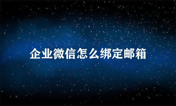 企业微信怎么绑定邮箱