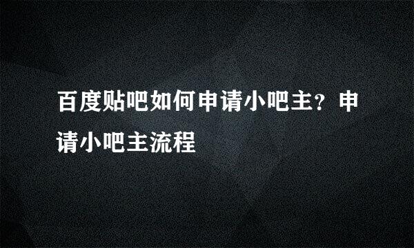 百度贴吧如何申请小吧主？申请小吧主流程