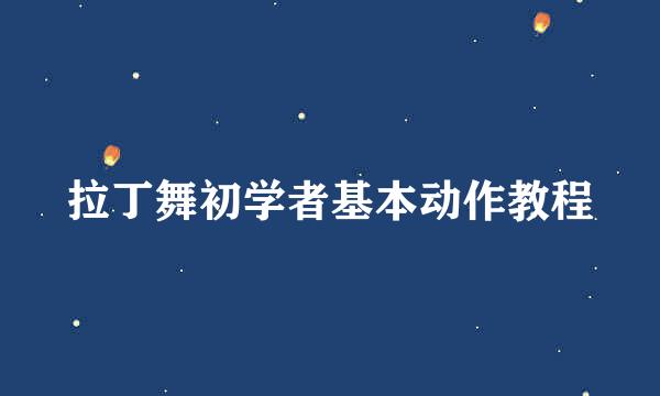 拉丁舞初学者基本动作教程