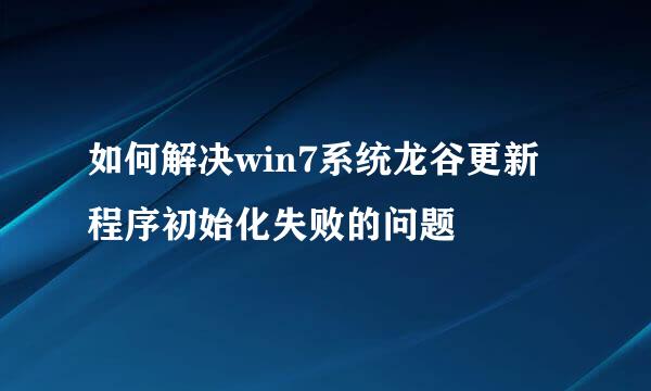 如何解决win7系统龙谷更新程序初始化失败的问题