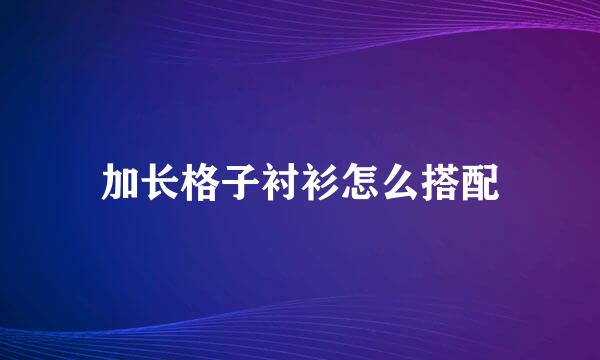 加长格子衬衫怎么搭配