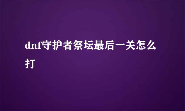 dnf守护者祭坛最后一关怎么打
