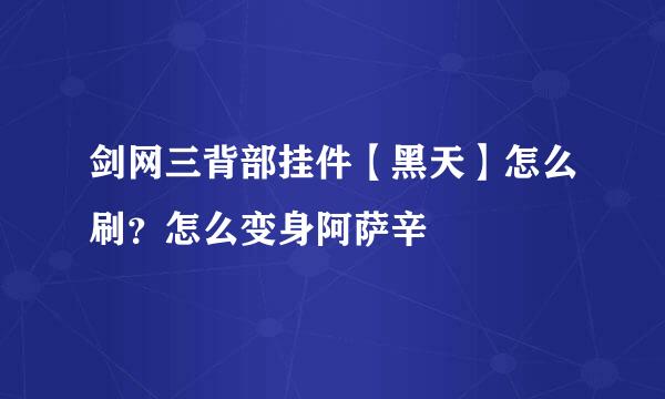 剑网三背部挂件【黑天】怎么刷？怎么变身阿萨辛