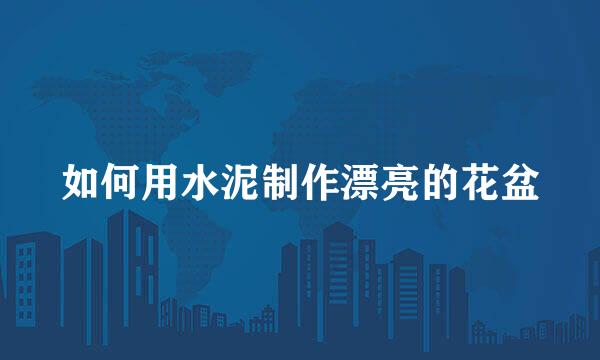 如何用水泥制作漂亮的花盆