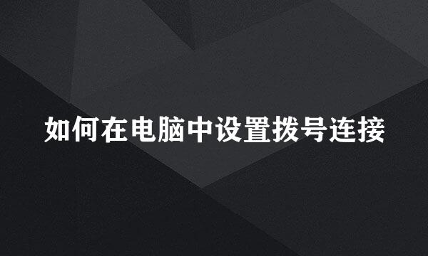 如何在电脑中设置拨号连接