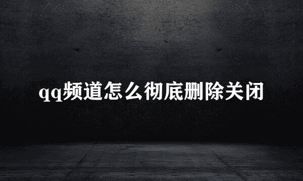 qq频道怎么彻底删除关闭