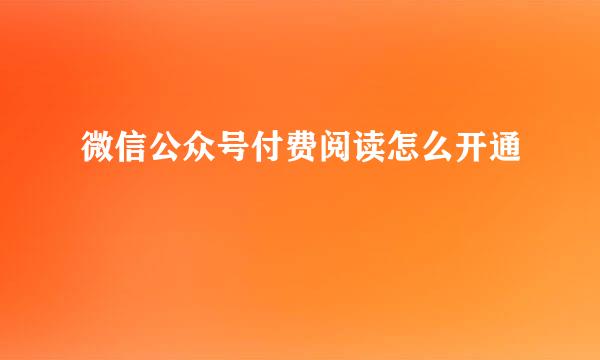 微信公众号付费阅读怎么开通