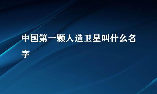 中国第一颗人造卫星叫什么名字