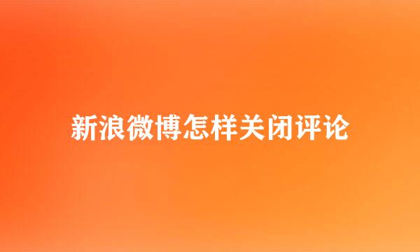 新浪微博怎样关闭评论