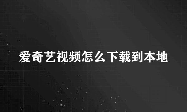爱奇艺视频怎么下载到本地
