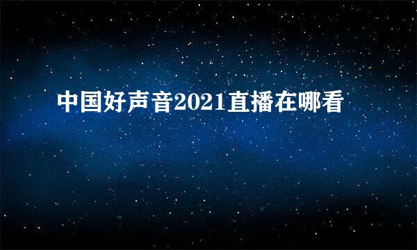 中国好声音2021直播在哪看